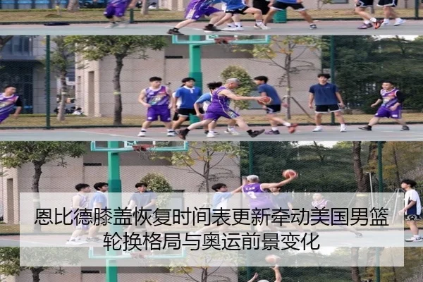 恩比德膝盖恢复时间表更新牵动美国男篮轮换格局与奥运前景变化