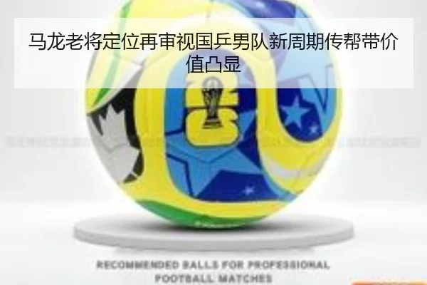 马龙老将定位再审视国乒男队新周期传帮带价值凸显