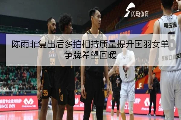 陈雨菲复出后多拍相持质量提升国羽女单争牌希望回暖
